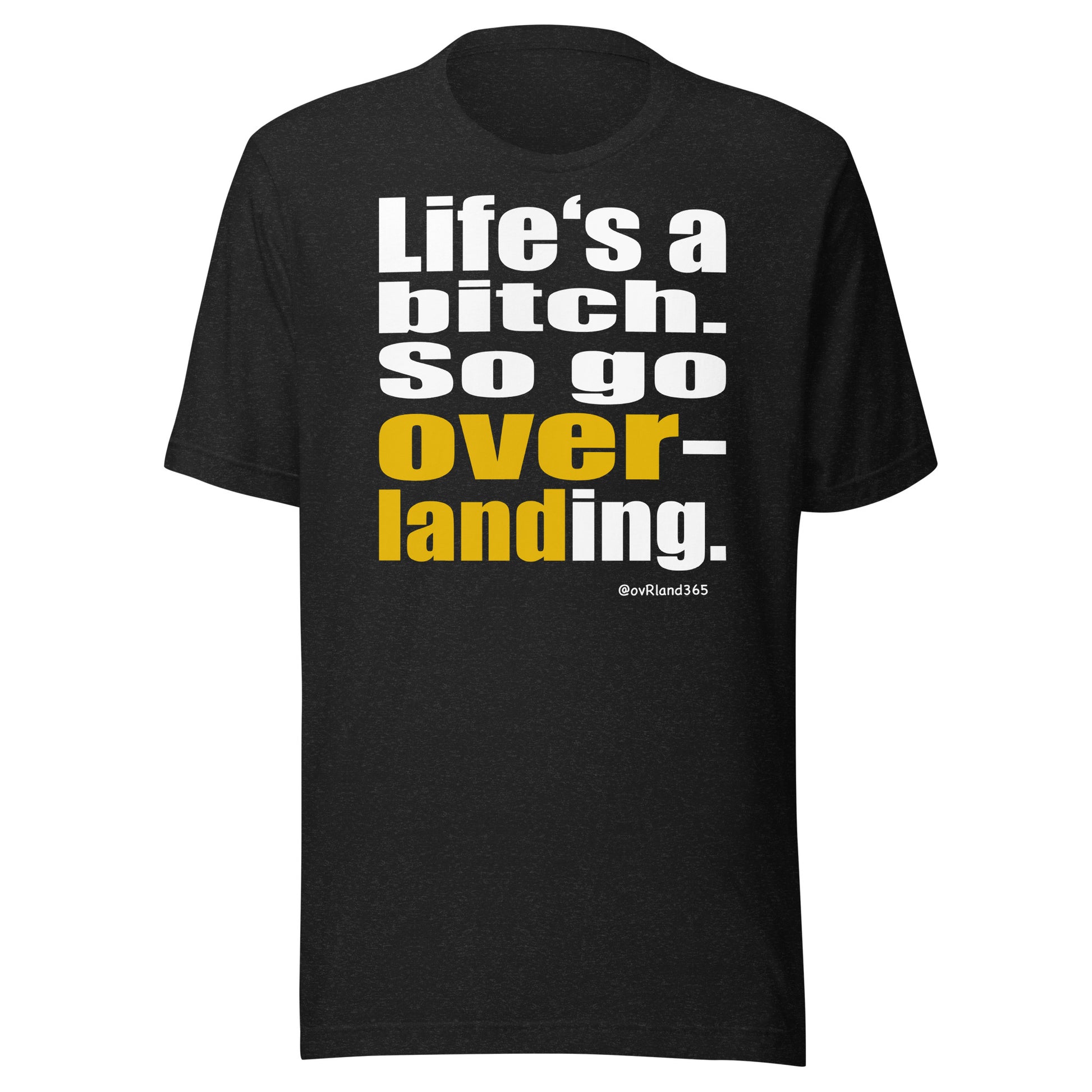 "Life's a bitch. So go overlanding." Blackt-shirt. overland365.com