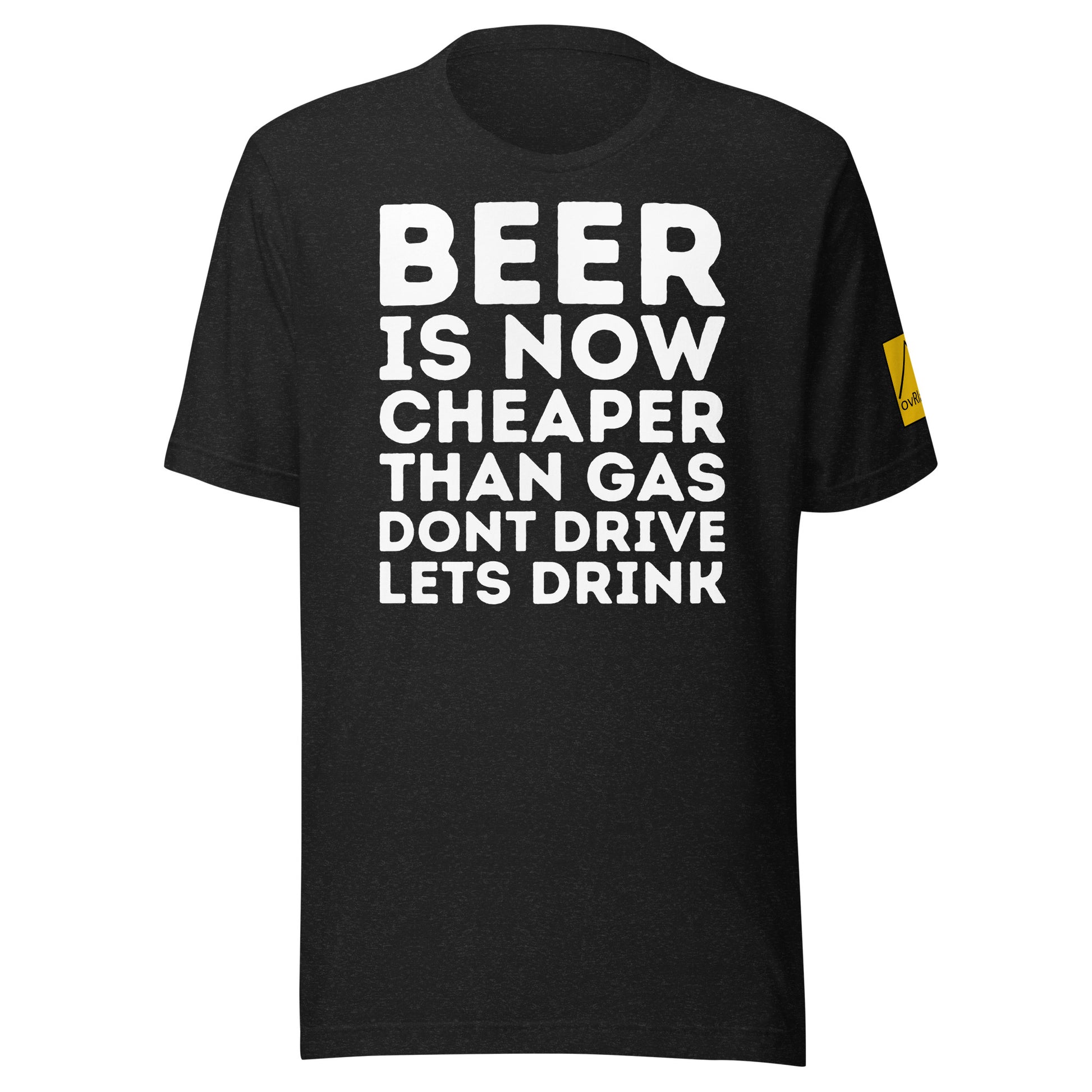 "BEER IS NOW CHEAPER THAN GAS. DONT DRIVE. LETS DRINK."  Black T-shirt. overland365.com