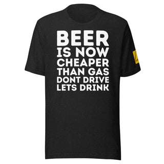 "BEER IS NOW CHEAPER THAN GAS. DONT DRIVE. LETS DRINK."  Black T-shirt. overland365.com